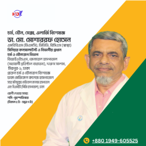 ডাঃ মোঃ মোশাররফ হোসেন ত্বক, অ্যালার্জি, যৌন বিশেষজ্ঞ এমবিবিএস, ডিডিভি, বিসিএস (স্বাস্থ্য) সিনিয়র কনসালটেন্ট প্রাক্তন চর্মরোগ বিশেষজ্ঞ এবং ভেনারিয়াল বিশেষজ্ঞ ঢাকা মেডিকেল কলেজ হাসপাতাল স্যার সলিমুল্লাহ মেডিকেল কলেজ হাসপাতাল এবং বিএসএমএমইউ (পিজি হাসপাতাল), ঢাকা।