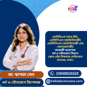 ডাঃ স্বাগতা সেন Dr.Swagota Sen এমবিবিএস (আর.ইউ), এমসিপিএস (ডার্মাটোলজী) এফসিপিএস (ডার্মাটোলজী এন্ড ভেনেরোলজী) সহকারী অধ্যাপক চর্ম ও যৌনরোগ বিভাগ জেড এইচ সিকদার মেডিকেল কলেজ, ঢাকা।