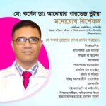 লেফটেন্যান্ট কর্নেল ডাঃ আনোয়ার পারভেজ ভূঁইয়া লেফটেন্যান্ট কর্নেল ডা. আনোয়ার পারভেজ ভূঁইয়া এমবিবিএস, এফসিপিএস, এমপিএইচ, গ্রেডিং কোর্স ইন সাইকিয়াট্রি (এএফএমআই), অ্যাডভান্সড ট্রেনিং অন অটিজম অ্যান্ড নিউরোডেভেলপমেন্টাল ডিসঅর্ডার (নিমহ্যান্স)